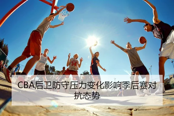 CBA后卫防守压力变化影响季后赛对抗态势